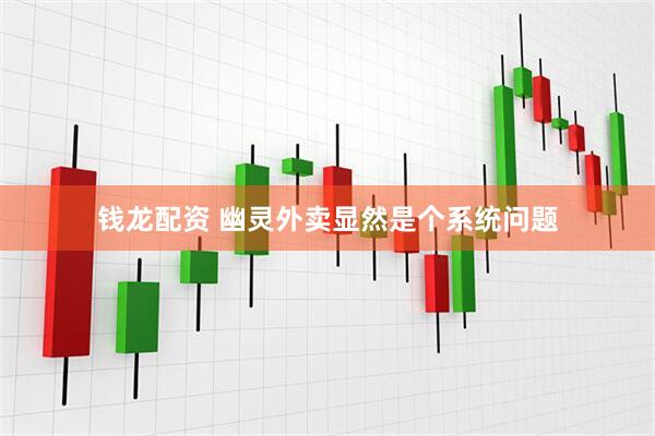钱龙配资 幽灵外卖显然是个系统问题