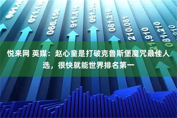 悦来网 英媒：赵心童是打破克鲁斯堡魔咒最佳人选，很快就能世界排名第一
