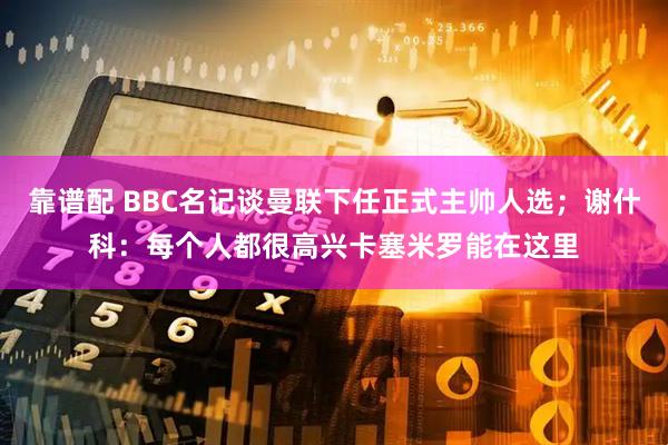 靠谱配 BBC名记谈曼联下任正式主帅人选；谢什科：每个人都很高兴卡塞米罗能在这里